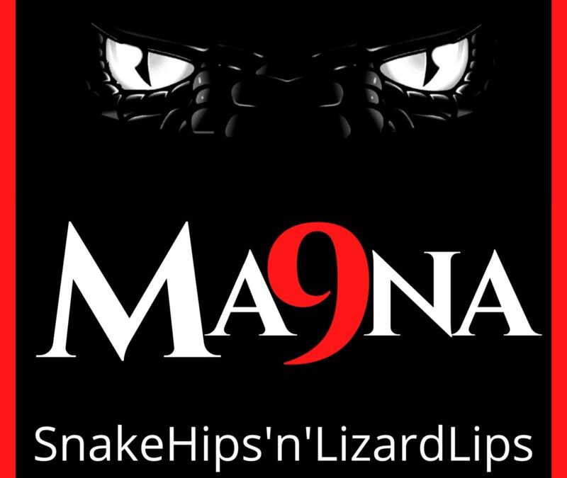 Ma9Na (ma-nine-nuh) – SnakeHips’n’LizardLips