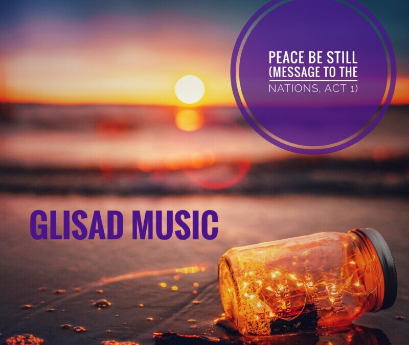 Glisad Music – Peace Be Still (Message to the Nations, Act 1)